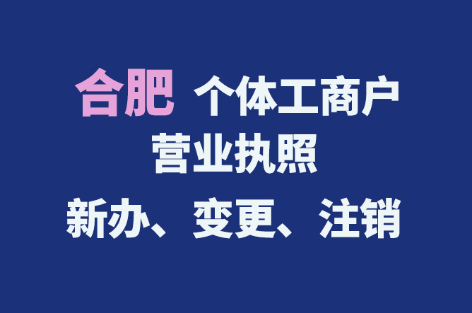 合肥個(gè)體工商戶營(yíng)業(yè)執(zhí)照的新辦、變更、注銷(xiāo)流程與資料