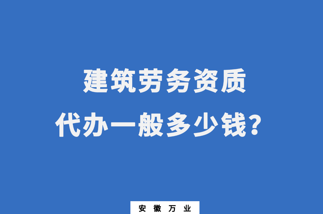 建筑勞務(wù)資質(zhì)代辦一般多少錢(qián)