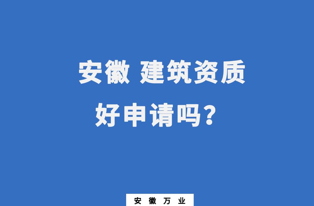 安徽建筑資質(zhì)好申請(qǐng)嗎