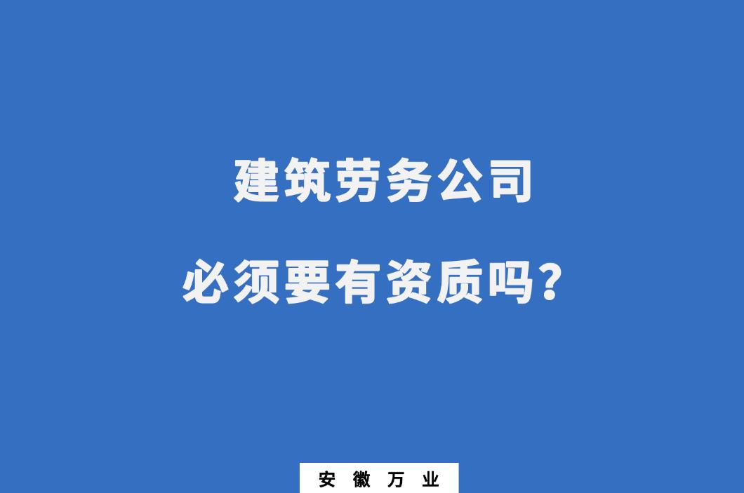 建筑勞務(wù)公司必須要有資質(zhì)嗎？