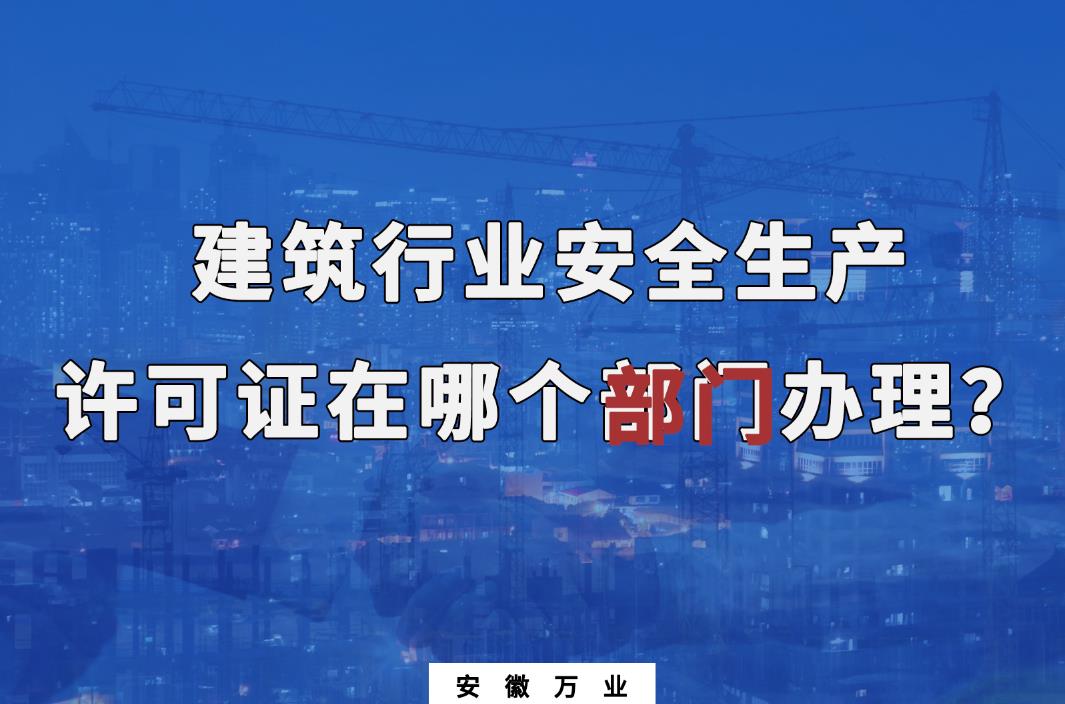 建筑行業(yè)安全生產(chǎn)許可證在哪個(gè)部門辦理