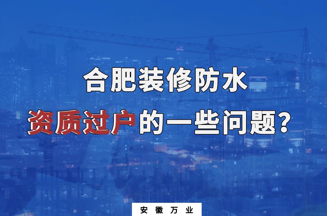 合肥裝修防水資質(zhì)過戶的一些問題